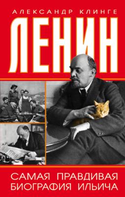 Ленин. Самая правдивая биография Ильича - Александр Клинге 