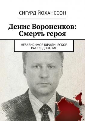 Денис Вороненков: Смерть героя. Независимое юридическое расследование - Сигурд Йоханссон 