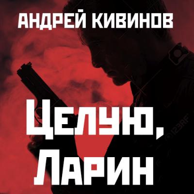 Целую, Ларин - Андрей Кивинов Улицы разбитых фонарей