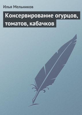 Консервирование огурцов, томатов, кабачков - Илья Мельников Кулинария