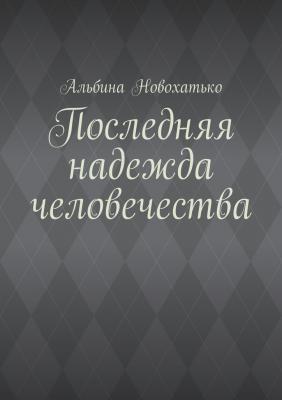 Последняя надежда человечества - Альбина Викторовна Новохатько 