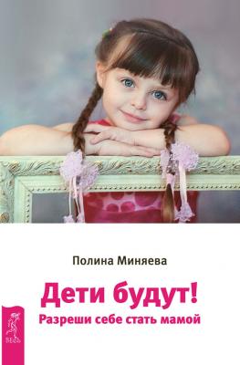 Дети будут! Разреши себе стать мамой - Полина Миняева 