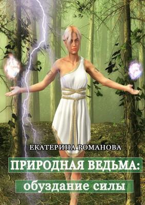 Природная ведьма: обуздание силы - Екатерина Романова 