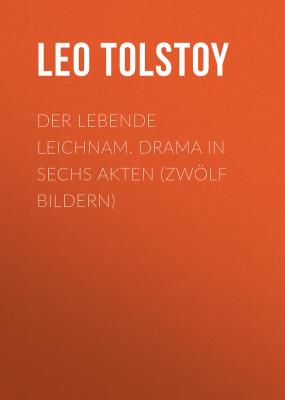 Der lebende Leichnam. Drama in sechs Akten (zwölf Bildern) - Tolstoy Leo 