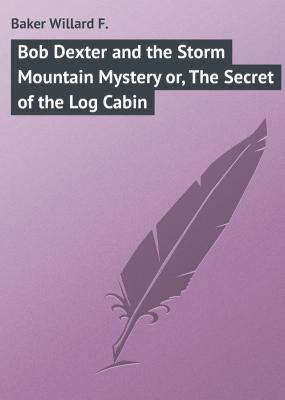 Bob Dexter and the Storm Mountain Mystery or, The Secret of the Log Cabin - Baker Willard F. 