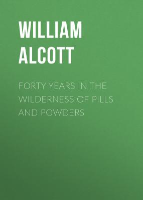 Forty Years in the Wilderness of Pills and Powders - Alcott William Andrus 