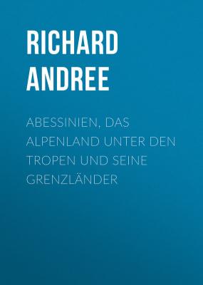 Abessinien, das Alpenland unter den Tropen und seine Grenzländer - Andree Richard 