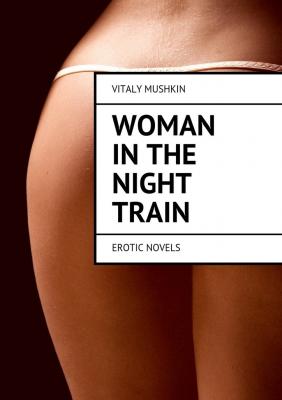 Woman in the night train. Erotic novels - Vitaly Mushkin 