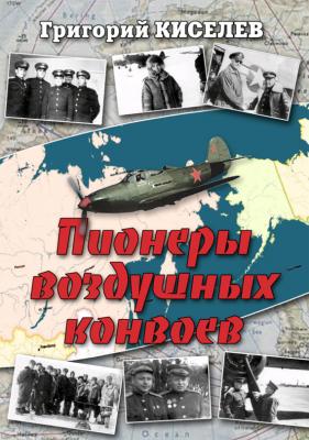 Пионеры воздушных конвоев. Малоизвестные страницы войны - Григорий Киселев 