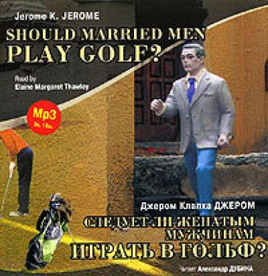 Следует ли женатым мужчинам играть в гольф? / Gerome K. Gerome. Should Married Men Play Golf? - Джером К. Джером 