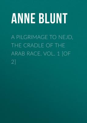 A Pilgrimage to Nejd, the Cradle of the Arab Race. Vol. 1 [of 2] - Lady Anne Blunt 