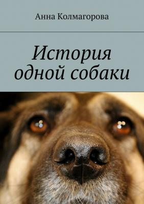 История одной собаки - Анна Колмагорова 