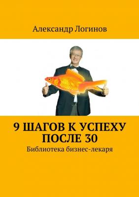 9 шагов к успеху после 30. Библиотека бизнес-лекаря - Александр Логинов 