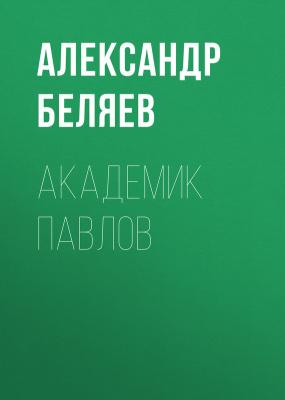 Академик Павлов - Александр Беляев 