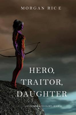 Hero, Traitor, Daughter - Морган Райс Of Crowns and Glory