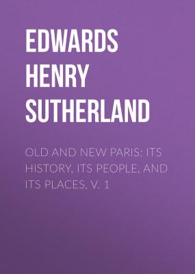 Old and New Paris: Its History, Its People, and Its Places, v. 1 - Edwards Henry Sutherland 