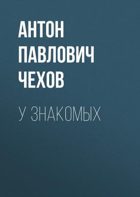 У знакомых - Антон Павлович Чехов 
