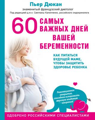 60 самых важных дней вашей беременности. Как питаться будущей маме, чтобы защитить здоровье ребенка - Пьер Дюкан Диета доктора Дюкана