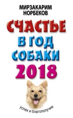 Счастье в год Собаки. Успех и благополучие в 2018 году - Мирзакарим Норбеков Библиотека Норбекова (АСТ)