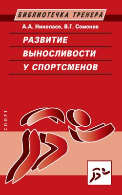 Развитие выносливости у спортсменов - Виктор Семенов Библиотечка тренера
