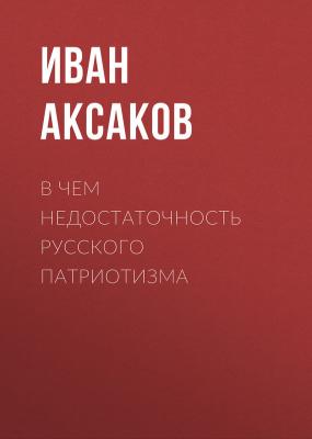В чем недостаточность русского патриотизма - Иван Аксаков 
