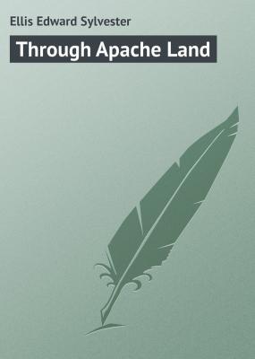 Through Apache Land - Ellis Edward Sylvester 