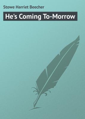 He's Coming To-Morrow - Stowe Harriet Beecher 