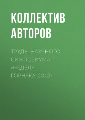 Труды научного симпозиума «Неделя горняка-2013» - Коллектив авторов 
