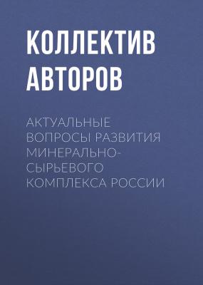 Актуальные вопросы развития минерально-сырьевого комплекса России - Коллектив авторов 
