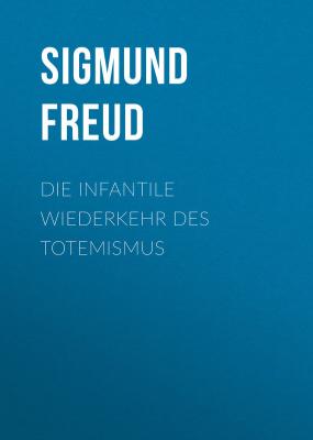 Die infantile Wiederkehr des Totemismus - Sigmund Freud 