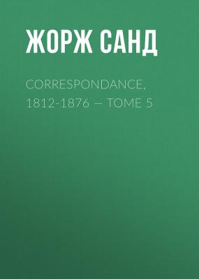 Correspondance, 1812-1876 — Tome 5 - Жорж Санд 