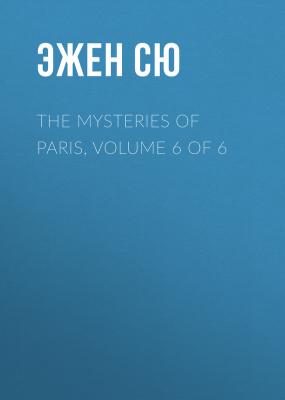 The Mysteries of Paris, Volume 6 of 6 - Эжен Сю 
