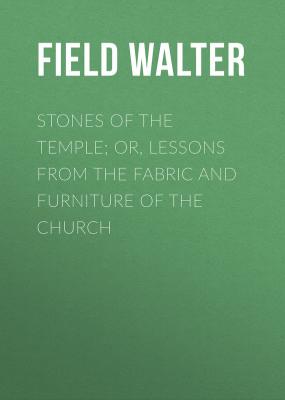 Stones of the Temple; Or, Lessons from the Fabric and Furniture of the Church - Field Walter 