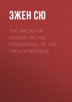 The Sword of Honor; or, The Foundation of the French Republic - Эжен Сю 