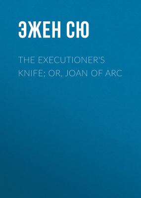 The Executioner's Knife; Or, Joan of Arc - Эжен Сю 