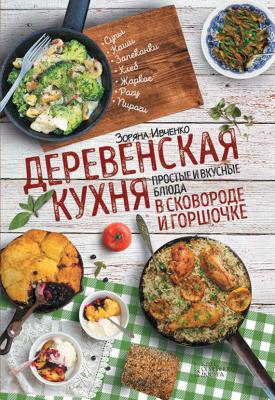 Деревенская кухня. Простые и вкусные блюда в сковороде и горшочке - Зоряна Ивченко 
