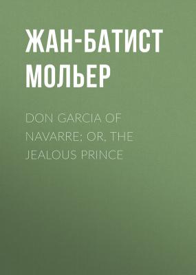 Don Garcia of Navarre; Or, the Jealous Prince - Жан-Батист Мольер 
