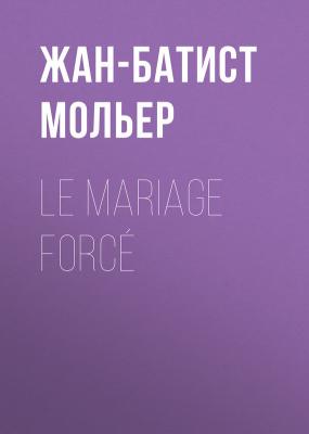 Le Mariage forcé - Жан-Батист Мольер 