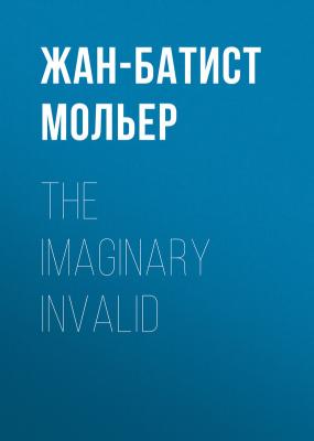 The Imaginary Invalid - Жан-Батист Мольер 