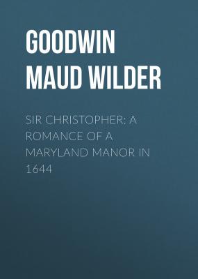 Sir Christopher: A Romance of a Maryland Manor in 1644 - Goodwin Maud Wilder 