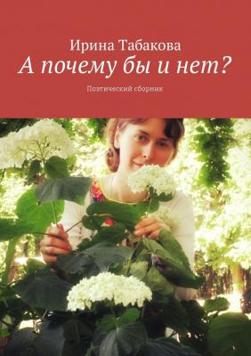 А почему бы и нет? Поэтический сборник - Ирина Табакова 