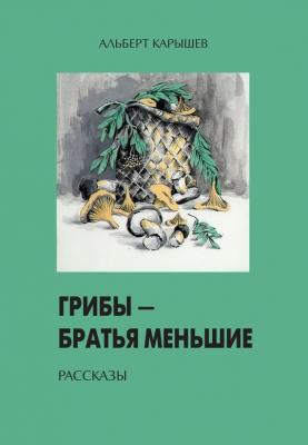 Грибы – братья меньшие (сборник) - Альберт Карышев 