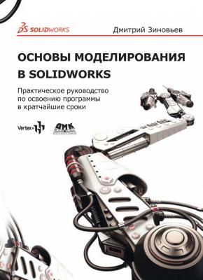 Основы моделирования в SolidWorks. Практическое руководство по освоению программы в кратчайшие сроки - Дмитрий Зиновьев 