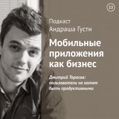Дмитрий Тарасов: пользователи не хотят быть продуктивными - Андраш Густи Мобильные приложения как бизнес
