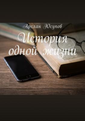 История одной жизни - Арслан Юсупович Юсупов 