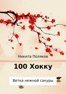 100 хокку. Ветка нежной сакуры - Никита Сергеевич Поляков 