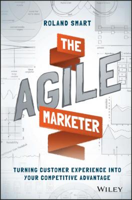 The Agile Marketer. Turning Customer Experience Into Your Competitive Advantage - Roland  Smart 