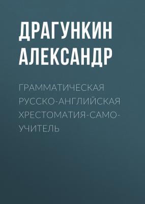 Грамматическая русско-английская хрестоматия-самоучитель - Александр Драгункин 