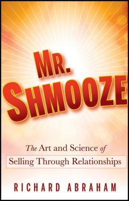 Mr. Shmooze. The Art and Science of Selling Through Relationships - Richard  Abraham 