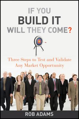 If You Build It Will They Come?. Three Steps to Test and Validate Any Market Opportunity - Rob  Adams 